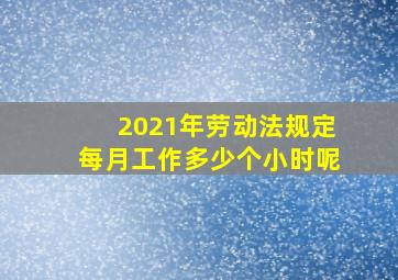 2021年劳动法规定每月工作多少个小时呢