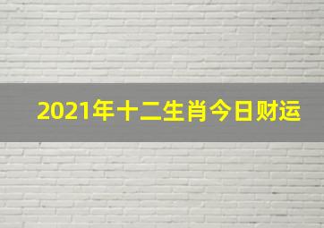 2021年十二生肖今日财运