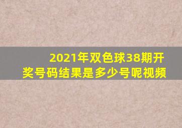 2021年双色球38期开奖号码结果是多少号呢视频