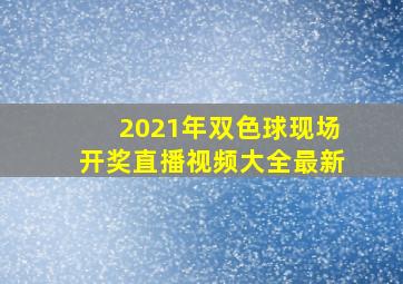 2021年双色球现场开奖直播视频大全最新