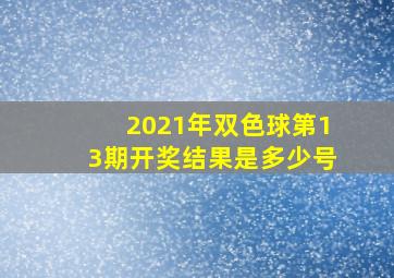 2021年双色球第13期开奖结果是多少号