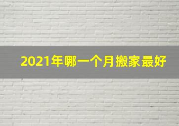 2021年哪一个月搬家最好