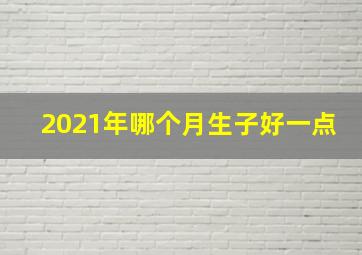 2021年哪个月生子好一点