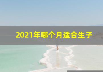 2021年哪个月适合生子