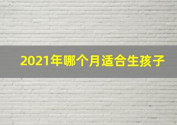 2021年哪个月适合生孩子