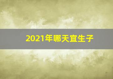 2021年哪天宜生子