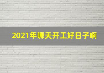 2021年哪天开工好日子啊