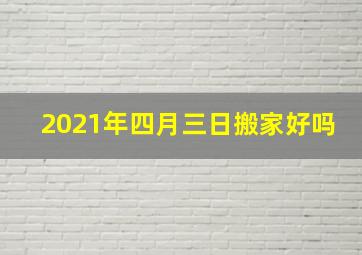 2021年四月三日搬家好吗