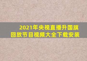 2021年央视直播升国旗回放节目视频大全下载安装