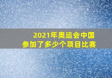 2021年奥运会中国参加了多少个项目比赛