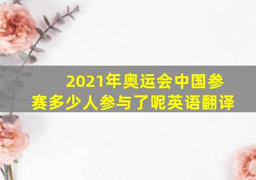 2021年奥运会中国参赛多少人参与了呢英语翻译