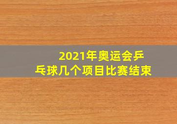 2021年奥运会乒乓球几个项目比赛结束