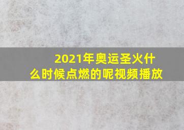 2021年奥运圣火什么时候点燃的呢视频播放