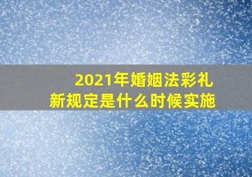 2021年婚姻法彩礼新规定是什么时候实施