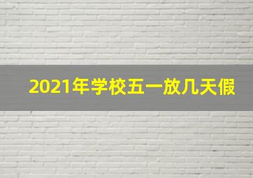 2021年学校五一放几天假