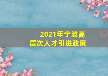 2021年宁波高层次人才引进政策