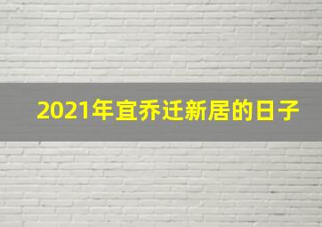 2021年宜乔迁新居的日子