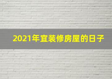 2021年宜装修房屋的日子