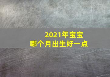 2021年宝宝哪个月出生好一点