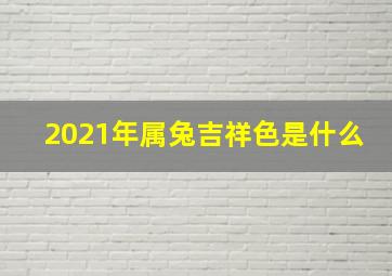 2021年属兔吉祥色是什么