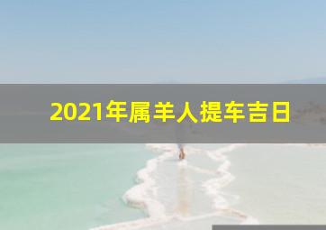 2021年属羊人提车吉日