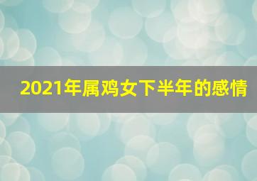 2021年属鸡女下半年的感情