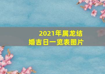 2021年属龙结婚吉日一览表图片