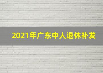 2021年广东中人退休补发