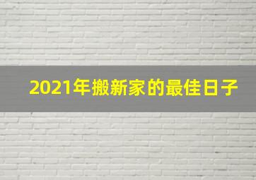 2021年搬新家的最佳日子