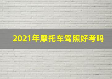 2021年摩托车驾照好考吗