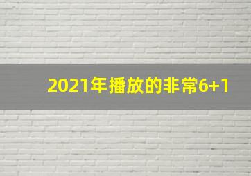 2021年播放的非常6+1