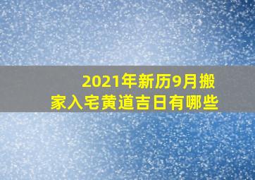 2021年新历9月搬家入宅黄道吉日有哪些