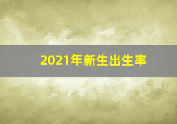 2021年新生出生率