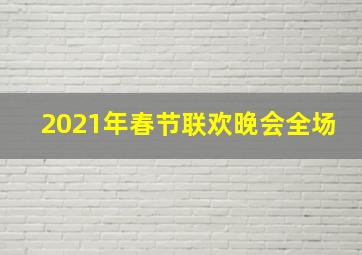 2021年春节联欢晚会全场