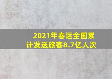 2021年春运全国累计发送旅客8.7亿人次