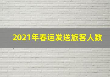 2021年春运发送旅客人数