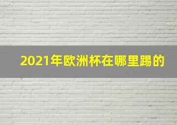 2021年欧洲杯在哪里踢的