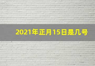 2021年正月15日是几号