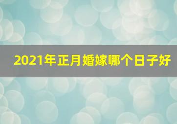 2021年正月婚嫁哪个日子好