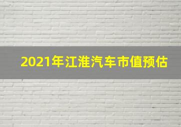 2021年江淮汽车市值预估