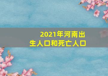 2021年河南出生人口和死亡人口