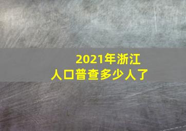 2021年浙江人口普查多少人了