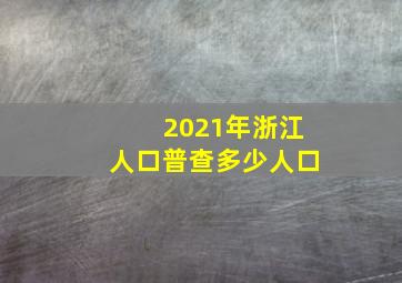 2021年浙江人口普查多少人口