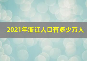 2021年浙江人口有多少万人