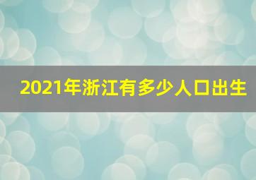 2021年浙江有多少人口出生