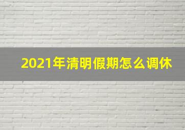 2021年清明假期怎么调休