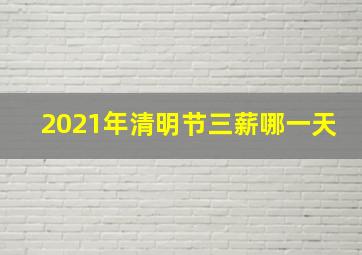 2021年清明节三薪哪一天