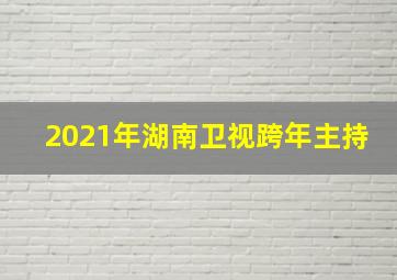 2021年湖南卫视跨年主持