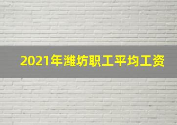 2021年潍坊职工平均工资