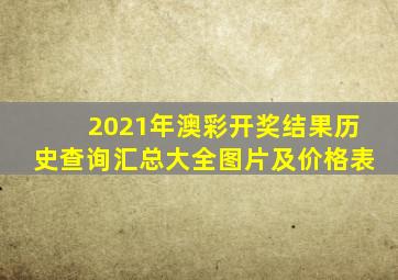 2021年澳彩开奖结果历史查询汇总大全图片及价格表